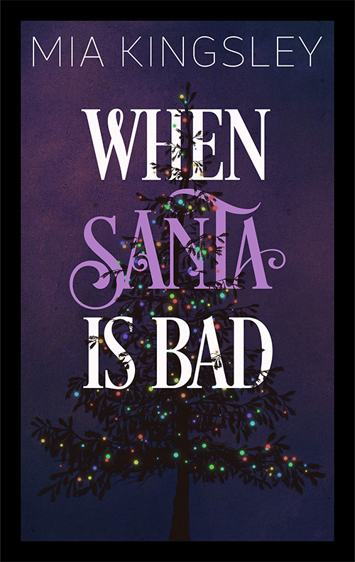 Das Cover zu Mia Kingsleys Dark-Romance-Weihnachtsgeschichte When Santa Is Bad zeigt einen illustrierten Tannenbaum mit bunter Beleuchtung vor einem dunklen Hintergrund in Lila mit Farbverlauf ins Blaue. Vor den weißen und lilafarbenen, schörkeligen Titel ragen teilweise Äste des Tannenbaums. Ganz oben auf dem Cover steht in Weiß der Name der Autorin.